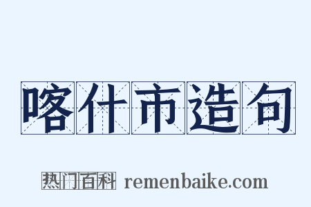 喀什市造句是什么意思的图片